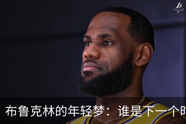 布鲁克林的年轻梦：谁是下一个时代的闪亮之星？