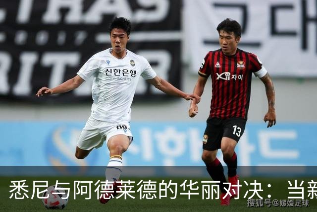 悉尼与阿德莱德的华丽对决：当新星遇上老将！