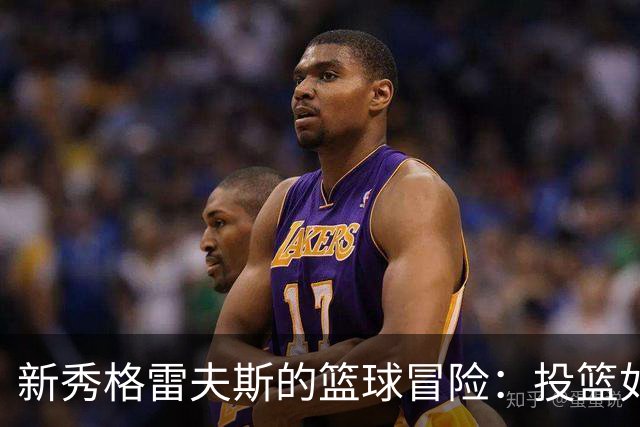 新秀格雷夫斯的篮球冒险：投篮如同在水中游泳